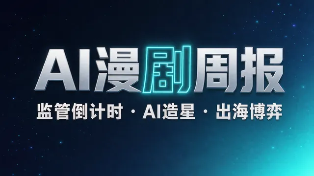 AI漫剧周报:监管倒计时、AI造星与出海博弈